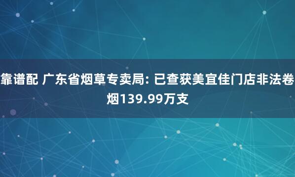 靠谱配 广东省烟草专卖局: 已查获美宜佳门店非法卷烟139.99万支