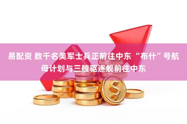 易配资 数千名美军士兵正前往中东 “布什”号航母计划与三艘驱逐舰前往中东